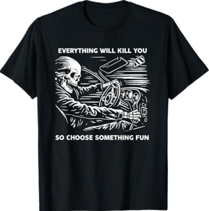 Everything Will Kill You So Choose Something Fun Skeleton T-Shirt