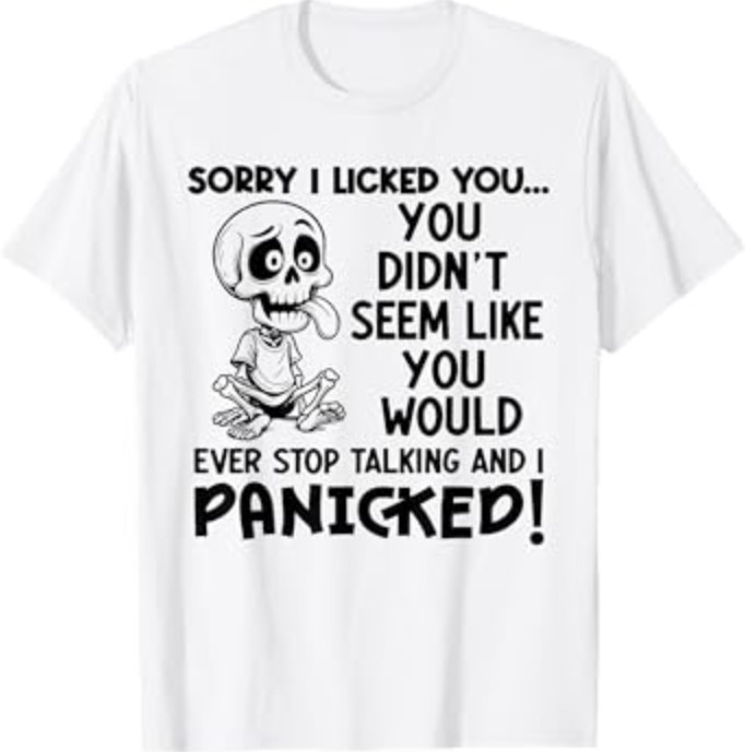 Sorry I Licked You You Didn&rsquo;t Seem Like You Would Ever T-Shirt