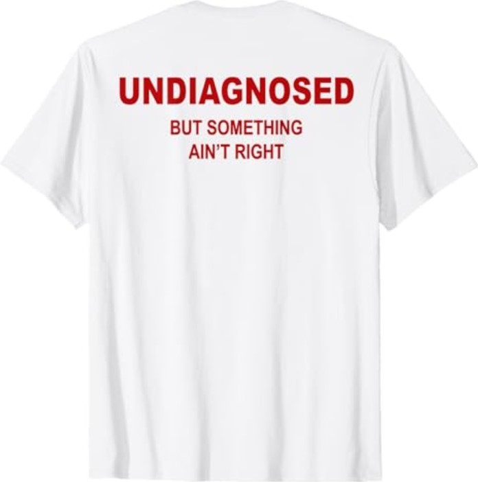 (On Back) Undiagnosed But Something Ain&rsquo;t Right Funny Saying T-Shirt