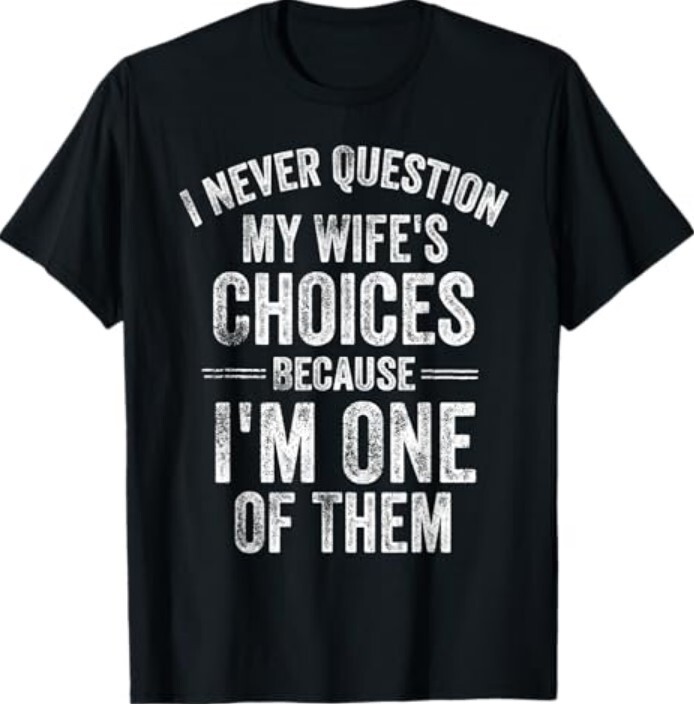 I Never Question My Wife&rsquo;s Choices Marriage Humor Husband T-Shirt